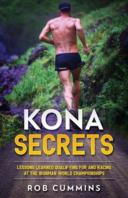 Kona Secrets: Lessons learned from over 50 Kona Qualifications by Cummins, Rob