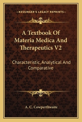 A Textbook Of Materia Medica And Therapeutics V2: Characteristic, Analytical And Comparative by Cowperthwaite, Allen Corson
