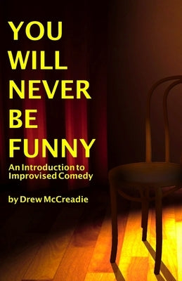 You Will Never Be Funny: An Introduction to Improvised Comedy by McCreadie, Drew