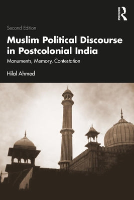 Muslim Political Discourse in Postcolonial India: Monuments, Memory, Contestation by Ahmed, Hilal