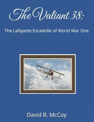 The Valiant 38: The Lafayette Escadrille of World War One by McCoy, David B.