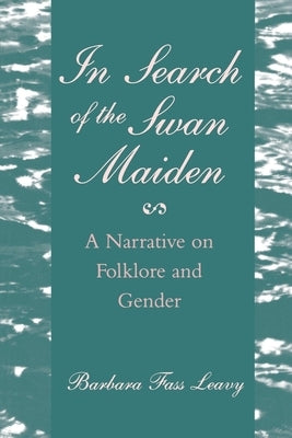 In Search of the Swan Maiden: A Narrative on Folklore and Gender by Leavy, Barbara Fass