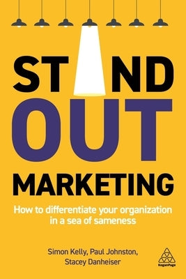 Stand-Out Marketing: How to Differentiate Your Organization in a Sea of Sameness by Kelly, Simon