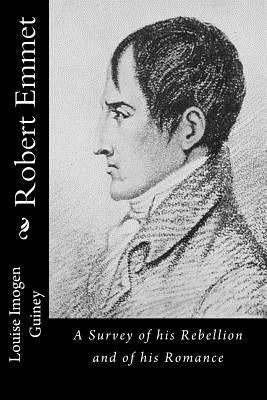 Robert Emmet: A Survey of his Rebellion and of his Romance by Imogen Guiney, Louise