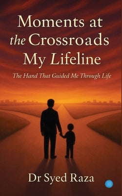Moments at the Crossroads: My Lifeline by Raza, Syed