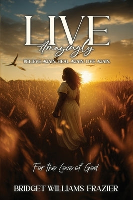 Live Amazingly: Believe Again, Heal Again, Live Again by Frazier, Bridget Williams
