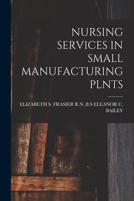 Nursing Services in Small Manufacturing Plnts by Eleanor C. Bailey, B. S.