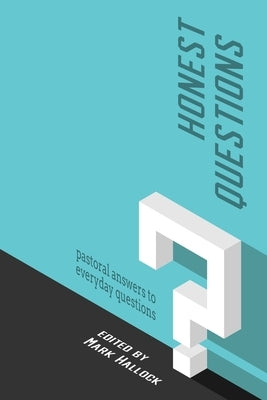Honest Questions: Pastoral Answers to Everyday Questions by Hallock, Mark
