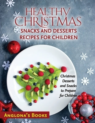 Healthy Christmas Snacks and Desserts Recipes for Children: Christmas Desserts and Snacks to Prepare for Children by Anglona's Books