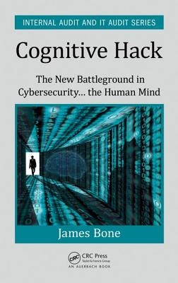 Cognitive Hack: The New Battleground in Cybersecurity ... the Human Mind by Bone, James