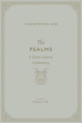 The Psalms: A Christ-Centered Commentary (Volume 2, Psalms 1-50) Volume 1 by Ash, Christopher
