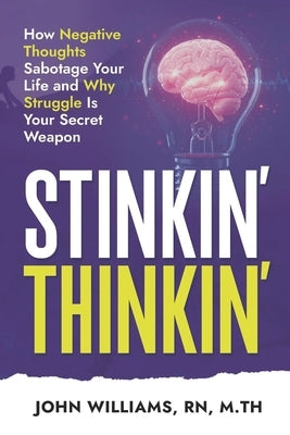 Stinkin' Thinkin': How Negative Thoughts Sabotage Your Life and Why Struggle is Your Secret Weapon by Williams, John