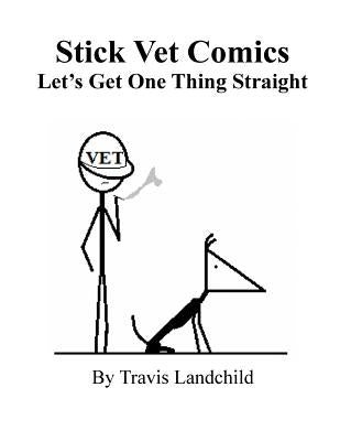 Stick Vet Comics: Let's Get One Thing Straight by Landchild, Travis