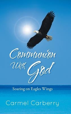 Communion with God: Soaring on Eagles Wings by Carberry, Carmel