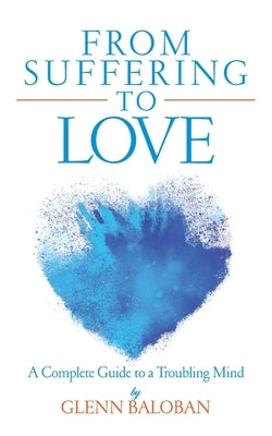 From Suffering to Love: A Complete Guide to a Troubling Mind by Baloban, Glenn
