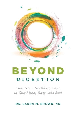 Beyond Digestion: How GUT Health Connects to Your Mind, Body, and Soul by Brown, Laura M.
