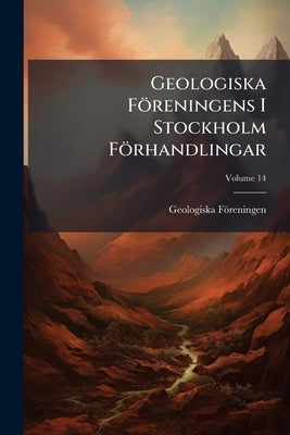 Geologiska Föreningens I Stockholm Förhandlingar; Volume 14 by Föreningen, Geologiska
