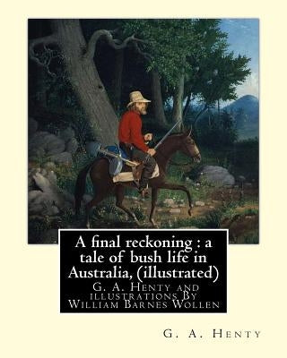 A final reckoning: a tale of bush life in Australia, By G. A. Henty (illustrated): and illustrations By William Barnes Wollen (1857-1936) by Wollen, W. B.