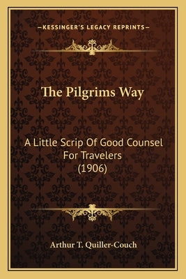 The Pilgrims Way: A Little Scrip Of Good Counsel For Travelers (1906) by Quiller-Couch, Arthur T.