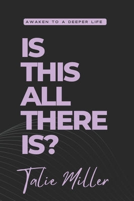 Is this all there is?: Awaken to a Deeper Life by Miller, Talie