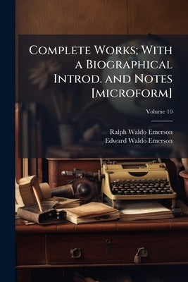 Complete Works; With a Biographical Introd. and Notes [microform] by Emerson, Ralph Waldo