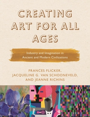 Creating Art for All Ages: Industry and Imagination in Ancient and Modern Civilizations by Flicker, Frances