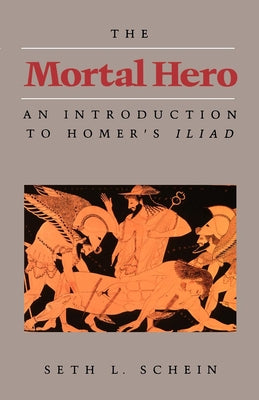 The Mortal Hero: An Introduction to Homer's Iliad by Schein, Seth L.