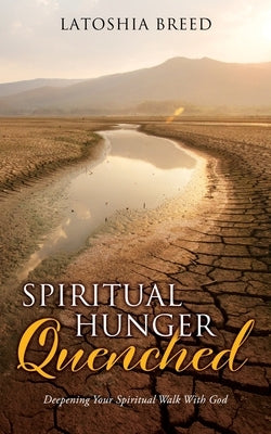 Spiritual Hunger Quenched: Deepening Your Spiritual Walk With God by Breed, Latoshia