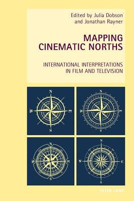 Mapping Cinematic Norths: International Interpretations in Film and Television by Everett, Wendy