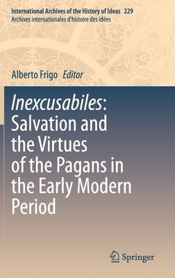 Inexcusabiles: Salvation and the Virtues of the Pagans in the Early Modern Period by Frigo, Alberto