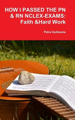 How I Passed the Pn&rn Nclex-Exams: Faith & Hard Work by Guillaume, Petra