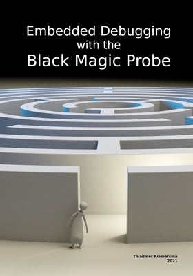 Embedded Debugging with the Black Magic Probe by Riemersma, Thiadmer