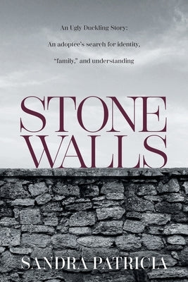Stone Walls: An Ugly Duckling Story: An adoptee's search for identity, "family," and understanding by Patricia, Sandra