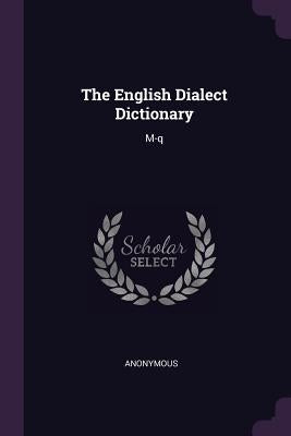 The English Dialect Dictionary: M-q by Anonymous
