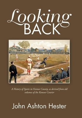 Looking Back: A History of Sports in Oconee County, as Derived from Old Volumes of the Keowee Courier by Hester, John Ashton