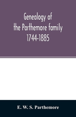 Genealogy of the Parthemore family. 1744-1885 by W. S. Parthemore, E.