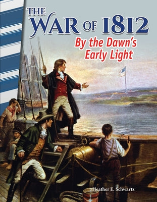 The War of 1812: By Dawn's Early Light by Schwartz, Heather E.