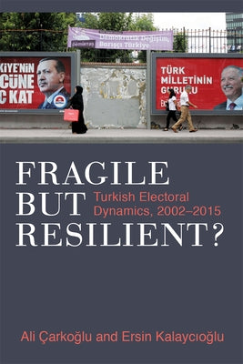 Fragile But Resilient?: Turkish Electoral Dynamics, 2002-2015 by Carkoglu, Ali