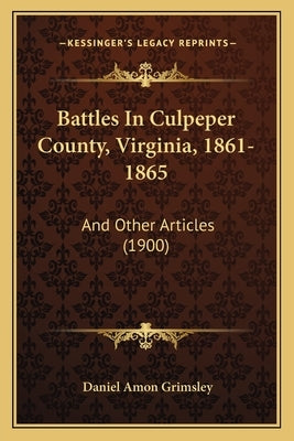 Battles in Culpeper County, Virginia, 1861-1865: And Other Articles (1900) by Grimsley, Daniel Amon