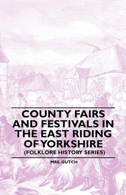 County Fairs and Festivals in the East Riding of Yorkshire (Folklore History Series) by Gutch