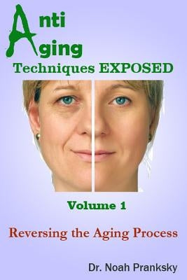Anti Aging Techniques EXPOSED Vol 1: Reversing the Aging Process by Pranksky, Noah