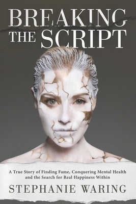 Breaking the Script: A True Story of Finding Fame, Conquering Mental Health and the Search for Real Happiness Within by Waring, Stephanie