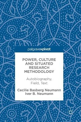 Power, Culture and Situated Research Methodology: Autobiography, Field, Text by Neumann, Cecilie Basberg