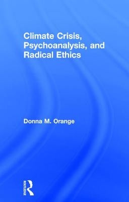 Climate Crisis, Psychoanalysis, and Radical Ethics by Orange, Donna M.