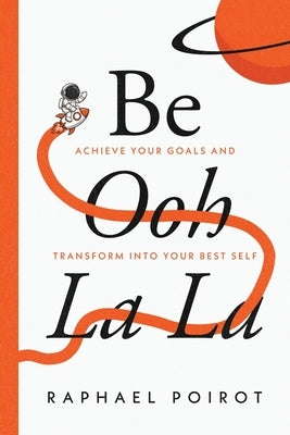 Be Ooh La La: Achieve Your Goals and Transform Into Your Best Self by Poirot, Raphael