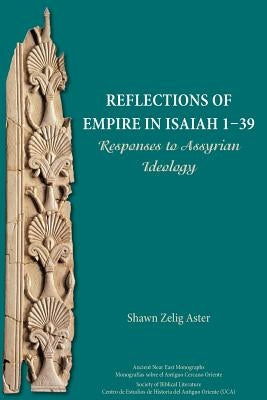 Reflections of Empire in Isaiah 1-39: Responses to Assyrian Ideology by Aster, Shawn Zelig