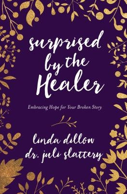 Surprised by the Healer: Embracing Hope for Your Broken Story by Dillow, Linda