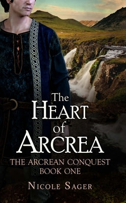 The Heart of Arcrea: The Arcrean Conquest: Book One by Sager, Nicole