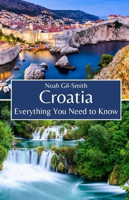 Croatia: Everything You Need to Know by Gil-Smith, Noah