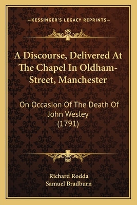 A Discourse, Delivered At The Chapel In Oldham-Street, Manchester: On Occasion Of The Death Of John Wesley (1791) by Rodda, Richard